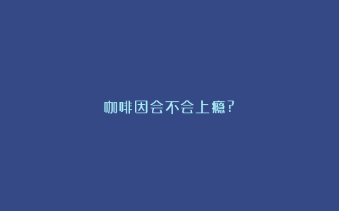 咖啡因会不会上瘾?