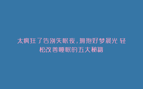 太疯狂了告别失眠夜,拥抱好梦晨光:轻松改善睡眠的五大秘籍