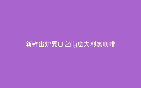 新鲜出炉夏日之illy意大利黑咖啡