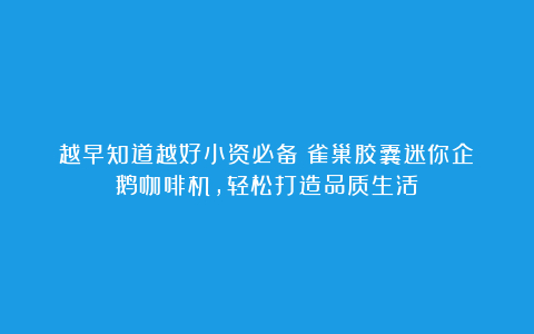 越早知道越好小资必备！雀巢胶囊迷你企鹅咖啡机，轻松打造品质生活