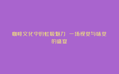 咖啡文化中的虹吸魅力 一场视觉与味觉的盛宴