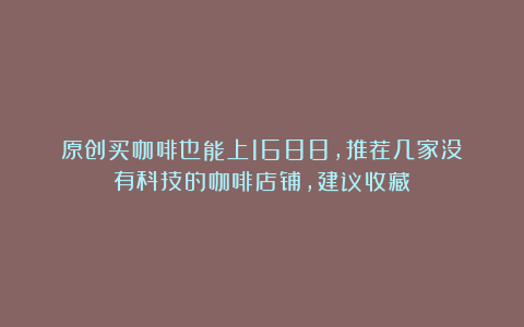 原创买咖啡也能上1688,推荐几家没有科技的咖啡店铺,建议收藏