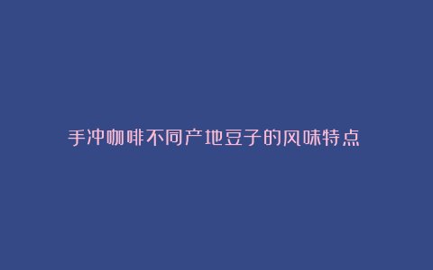 手冲咖啡不同产地豆子的风味特点​