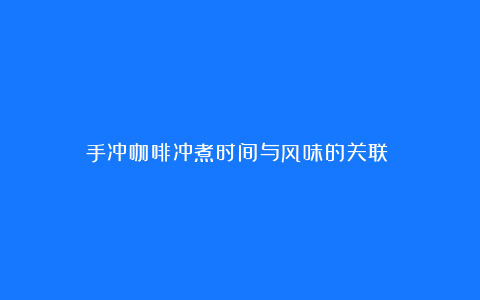手冲咖啡冲煮时间与风味的关联