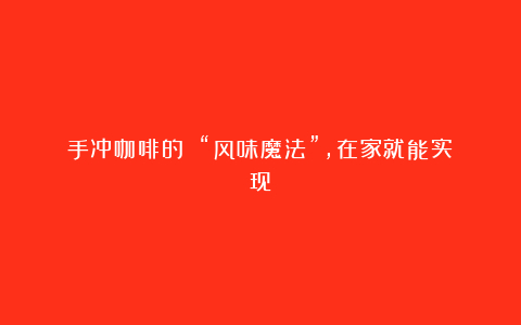 手冲咖啡的 “风味魔法”,在家就能实现