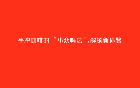 手冲咖啡的 “小众喝法”，解锁新体验​