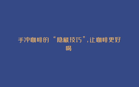 手冲咖啡的 “隐藏技巧”,让咖啡更好喝