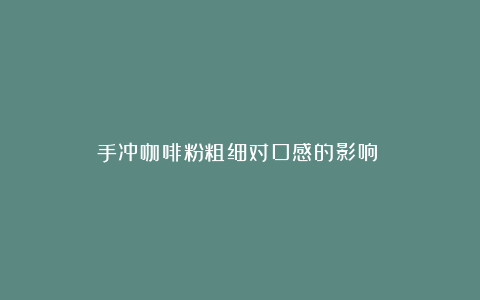 手冲咖啡粉粗细对口感的影响​