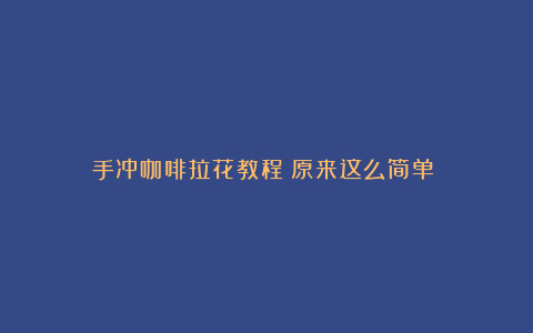 手冲咖啡拉花教程:原来这么简单