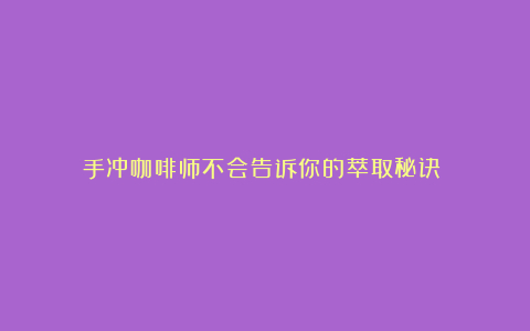 手冲咖啡师不会告诉你的萃取秘诀​