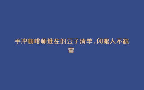 手冲咖啡师推荐的豆子清单，闭眼入不踩雷​