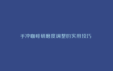 手冲咖啡研磨度调整的实用技巧