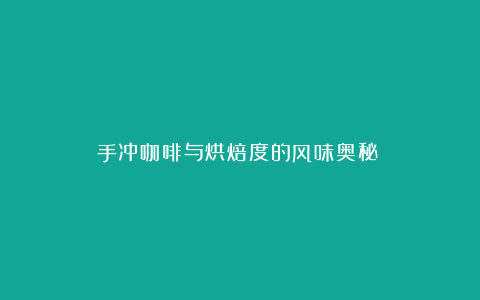 手冲咖啡与烘焙度的风味奥秘