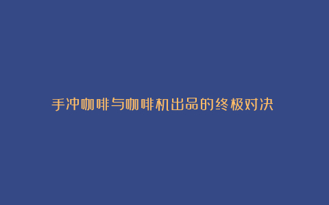 手冲咖啡与咖啡机出品的终极对决