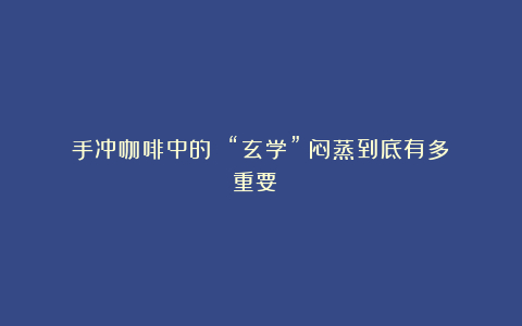 手冲咖啡中的 “玄学”：闷蒸到底有多重要？​
