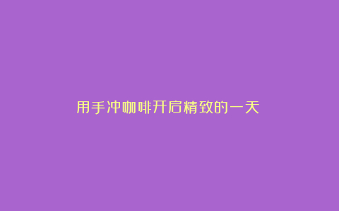 用手冲咖啡开启精致的一天​