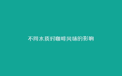 不同水质对咖啡风味的影响