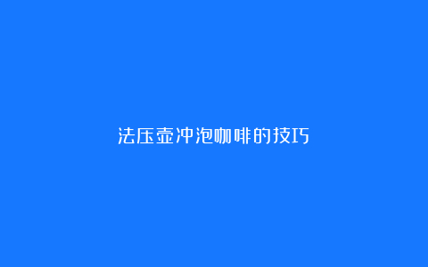 法压壶冲泡咖啡的技巧
