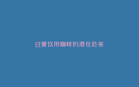 过量饮用咖啡的潜在危害