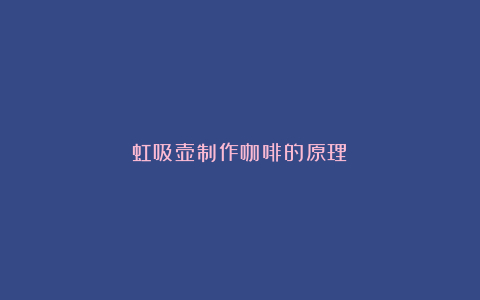 虹吸壶制作咖啡的原理
