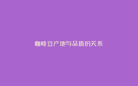 咖啡豆产地与品质的关系