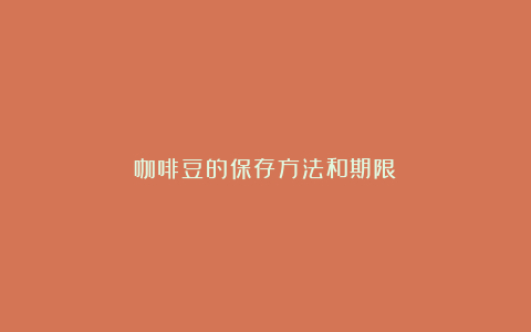咖啡豆的保存方法和期限