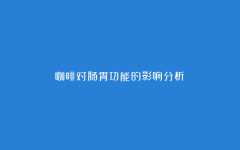 咖啡对肠胃功能的影响分析