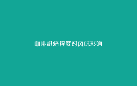 咖啡烘焙程度对风味影响