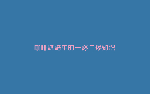 咖啡烘焙中的一爆二爆知识