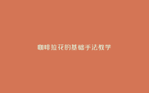 咖啡拉花的基础手法教学