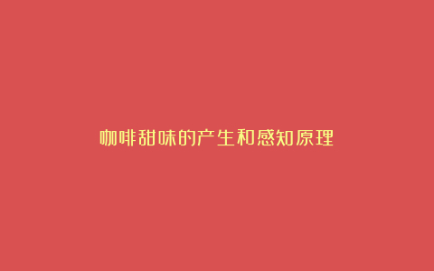 咖啡甜味的产生和感知原理