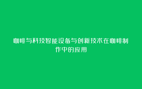 咖啡与科技智能设备与创新技术在咖啡制作中的应用
