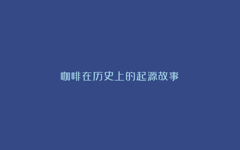 咖啡在历史上的起源故事