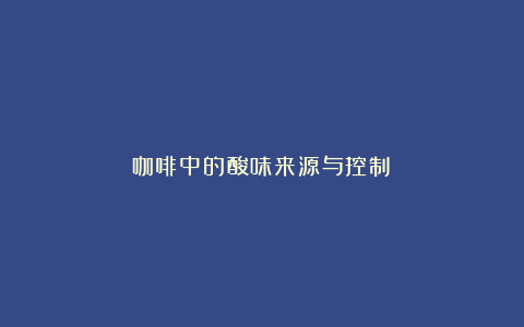 咖啡中的酸味来源与控制