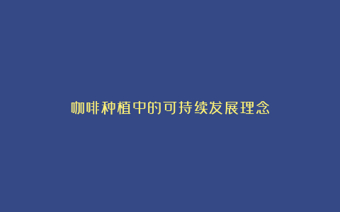 咖啡种植中的可持续发展理念