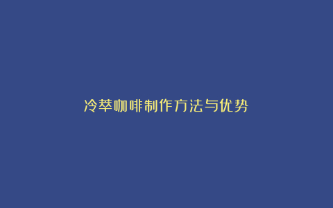 冷萃咖啡制作方法与优势
