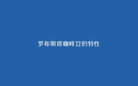 罗布斯塔咖啡豆的特性