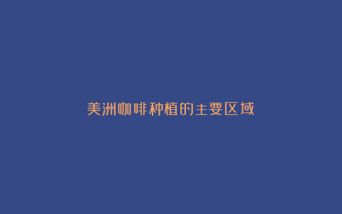 美洲咖啡种植的主要区域