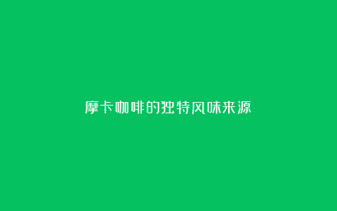 摩卡咖啡的独特风味来源