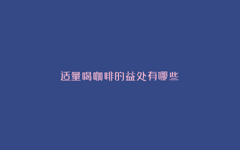 适量喝咖啡的益处有哪些