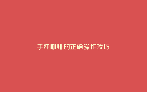 手冲咖啡的正确操作技巧