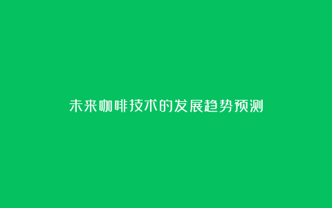 未来咖啡技术的发展趋势预测