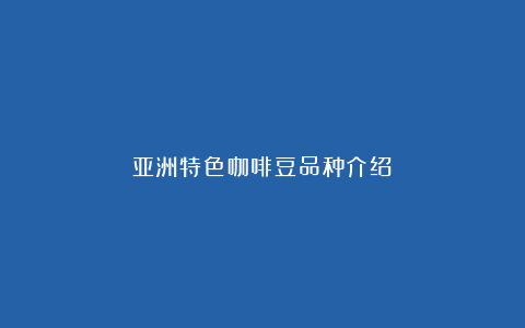 亚洲特色咖啡豆品种介绍