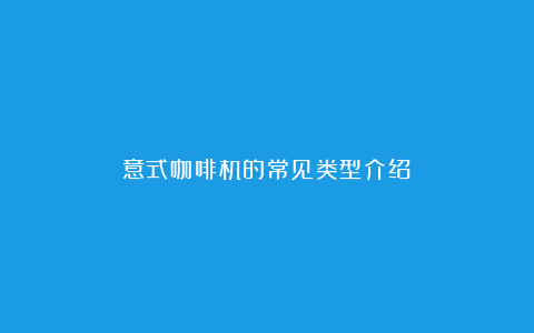 意式咖啡机的常见类型介绍
