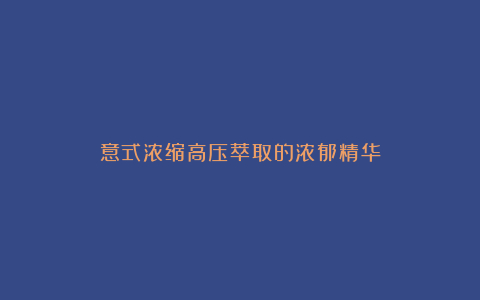 意式浓缩高压萃取的浓郁精华