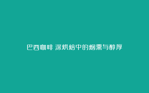巴西咖啡:深烘焙中的烟熏与醇厚
