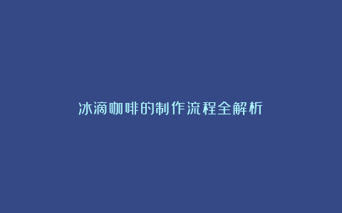 冰滴咖啡的制作流程全解析