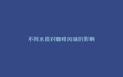 不同水质对咖啡风味的影响