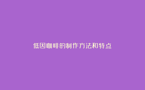 低因咖啡的制作方法和特点