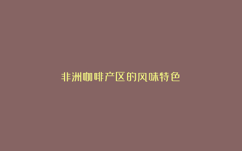 非洲咖啡产区的风味特色